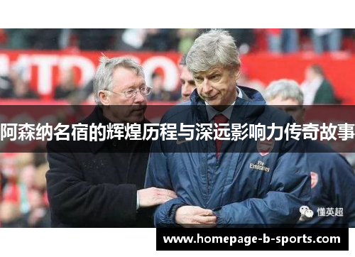 阿森纳名宿的辉煌历程与深远影响力传奇故事