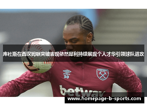 库杜斯在西汉姆联突破表现依然犀利持续展现个人才华引领球队进攻