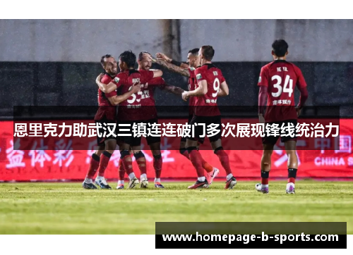 恩里克力助武汉三镇连连破门多次展现锋线统治力